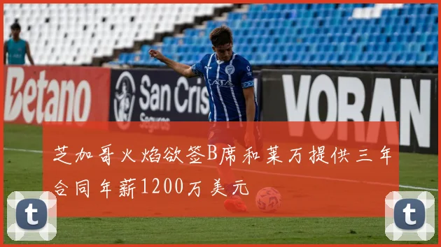 芝加哥火焰欲签B席和莱万提供三年合同年薪1200万美元