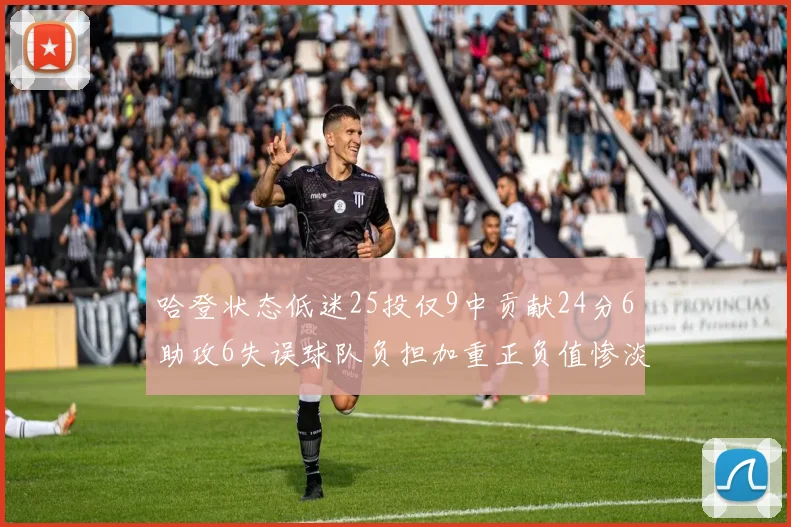 哈登状态低迷25投仅9中贡献24分6助攻6失误球队负担加重正负值惨淡6