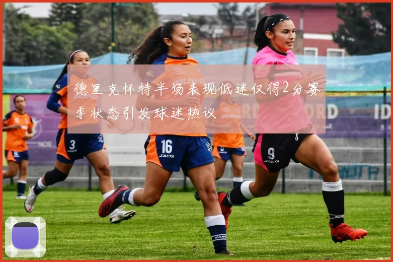 德里克怀特半场表现低迷仅得2分赛季状态引发球迷热议