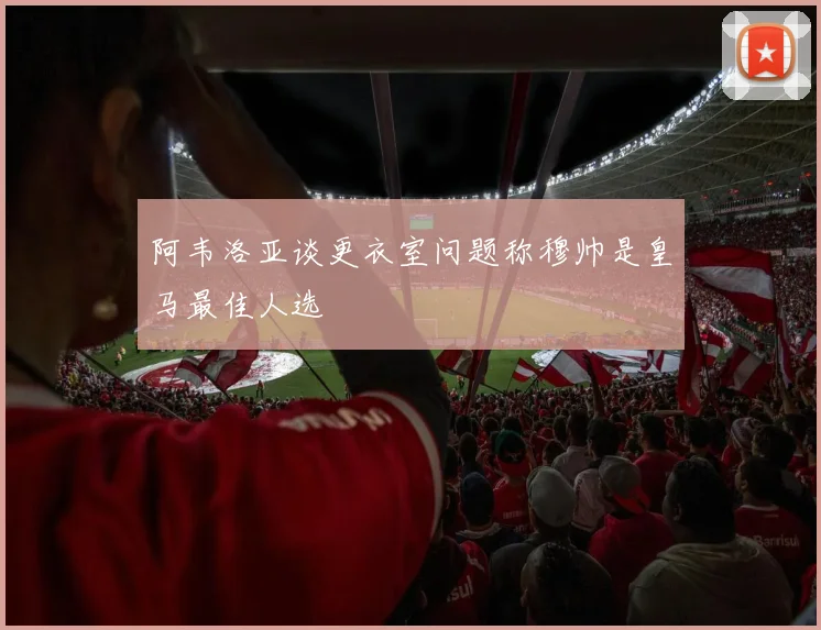 阿韦洛亚谈更衣室问题称穆帅是皇马最佳人选