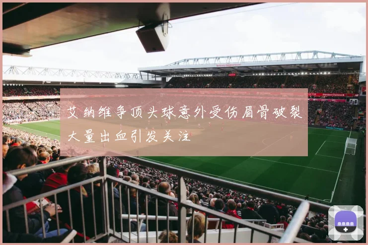 艾纳维争顶头球意外受伤眉骨破裂大量出血引发关注